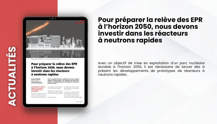 Lire la suite à propos de l’article ACTUALITES – Pour préparer la relève des EPR à l’horizon 2050, nous devons investir dans les réacteurs à neutrons rapides